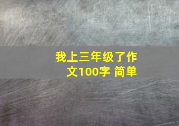 我上三年级了作文100字 简单